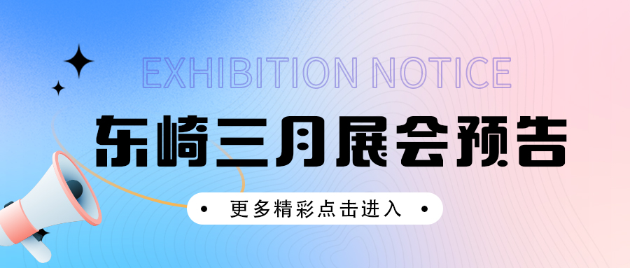展會預(yù)告 | 東崎多場展會等你來約！
